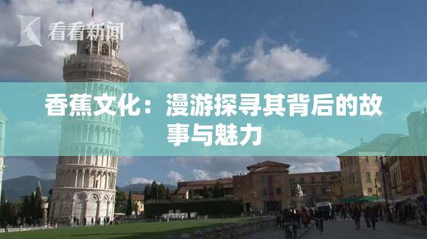 香蕉文化：漫游探寻其背后的故事与魅力