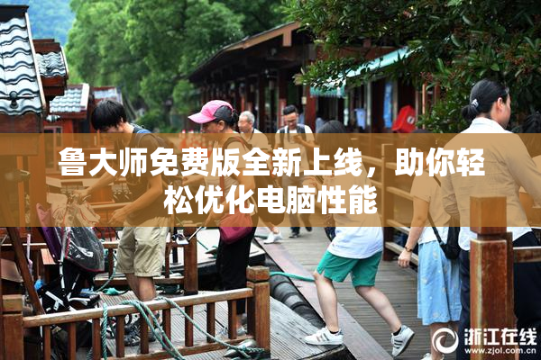 鲁大师免费版全新上线，助你轻松优化电脑性能