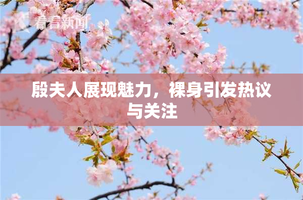 殷夫人展现魅力，裸身引发热议与关注