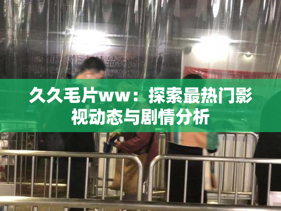 久久毛片ww：探索最热门影视动态与剧情分析