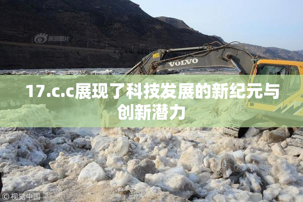 17.c.c展现了科技发展的新纪元与创新潜力