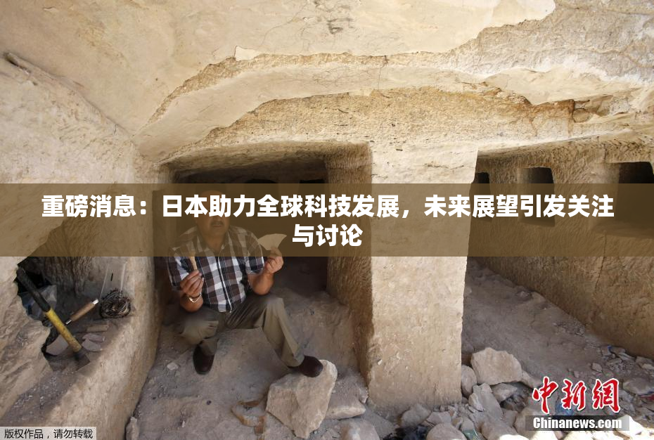 重磅消息：日本助力全球科技发展，未来展望引发关注与讨论
