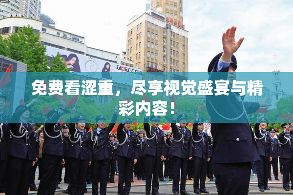 免费看涩重，尽享视觉盛宴与精彩内容！