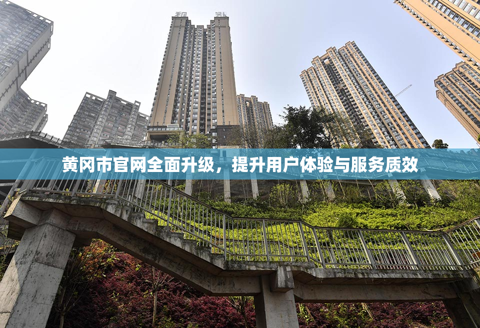 黄冈市官网全面升级，提升用户体验与服务质效