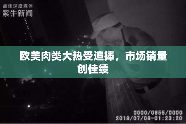 欧美肉类大热受追捧，市场销量创佳绩