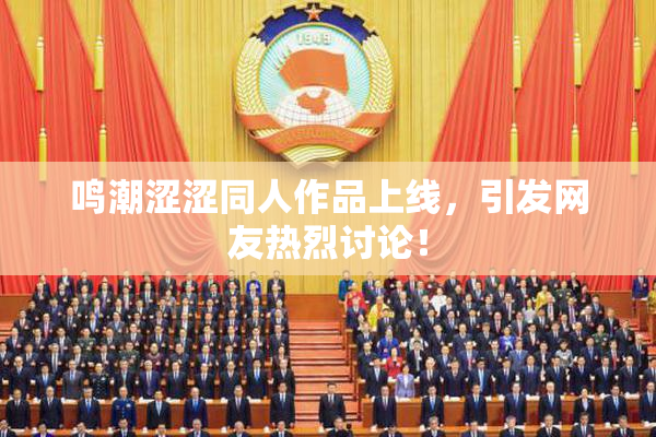 鸣潮涩涩同人作品上线，引发网友热烈讨论！