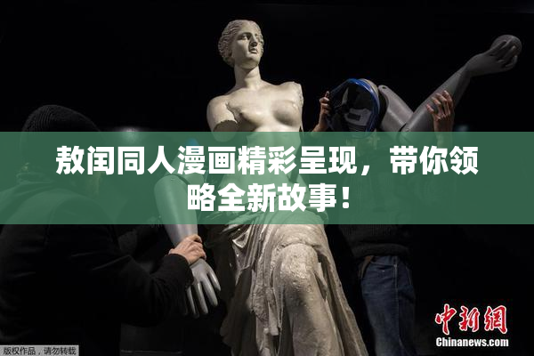 敖闰同人漫画精彩呈现，带你领略全新故事！
