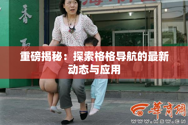 重磅揭秘：探索格格导航的最新动态与应用
