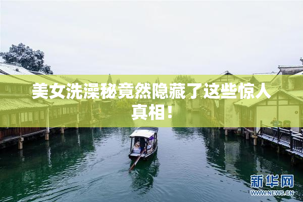 美女洗澡秘竟然隐藏了这些惊人真相！