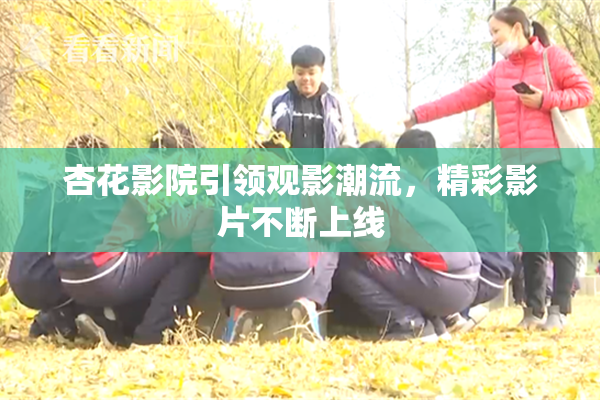 杏花影院引领观影潮流，精彩影片不断上线