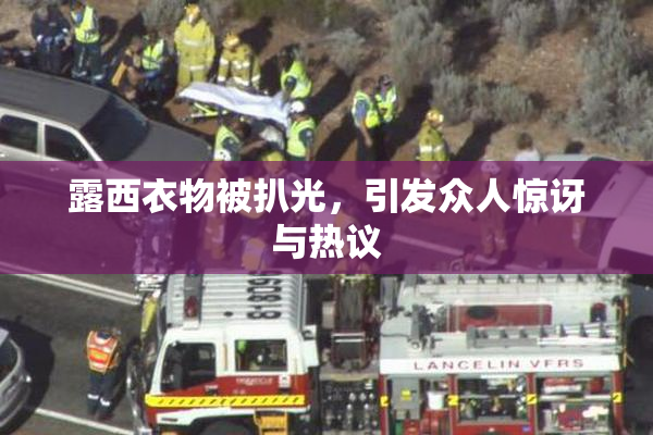 露西衣物被扒光，引发众人惊讶与热议