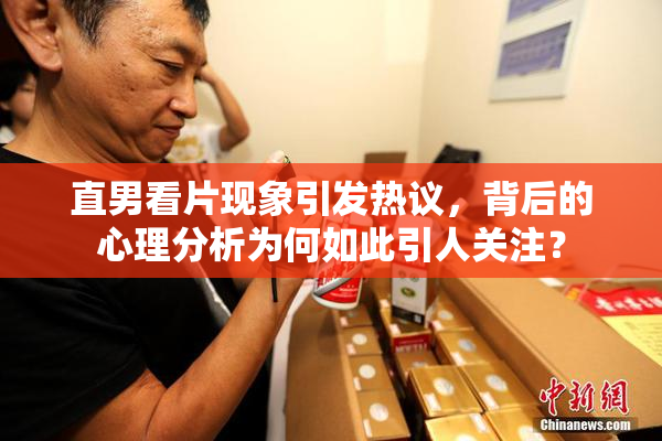 直男看片现象引发热议，背后的心理分析为何如此引人关注？