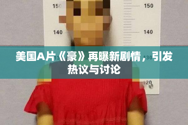 美国A片《豪》再曝新剧情，引发热议与讨论