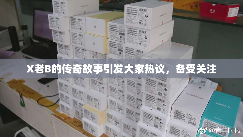 X老B的传奇故事引发大家热议，备受关注