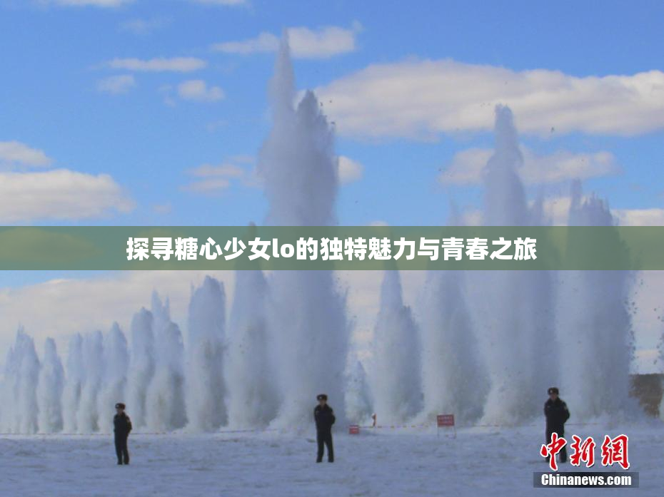 探寻糖心少女lo的独特魅力与青春之旅