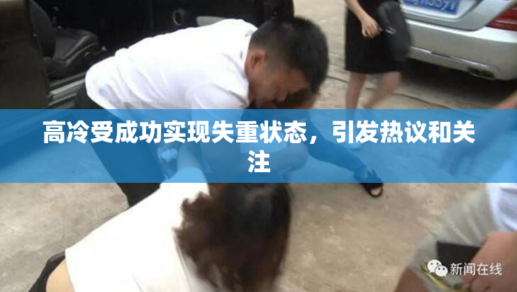 高冷受成功实现失重状态，引发热议和关注