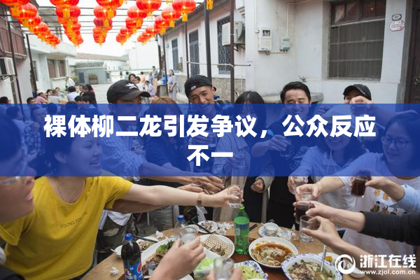 裸体柳二龙引发争议，公众反应不一