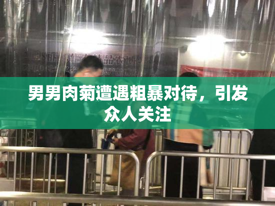 男男肉菊遭遇粗暴对待，引发众人关注