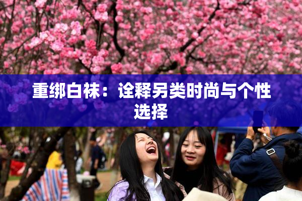 重绑白袜：诠释另类时尚与个性选择