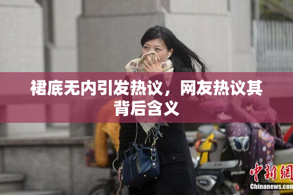 裙底无内引发热议，网友热议其背后含义