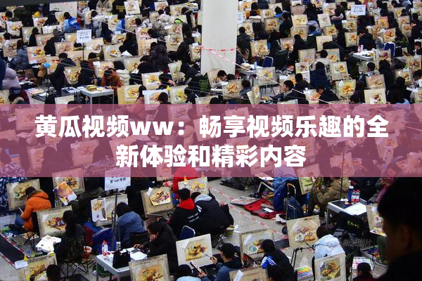 黄瓜视频ww：畅享视频乐趣的全新体验和精彩内容