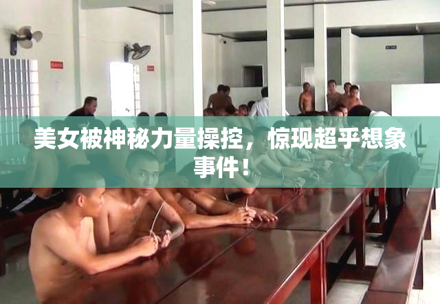 美女被神秘力量操控，惊现超乎想象事件！