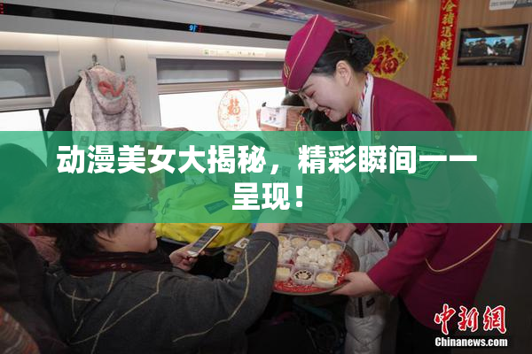 动漫美女大揭秘，精彩瞬间一一呈现！