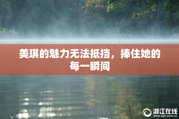 美琪的魅力无法抵挡，捧住她的每一瞬间