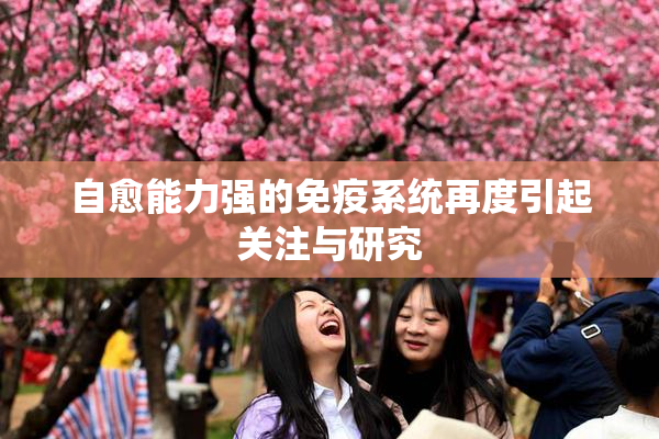 自愈能力强的免疫系统再度引起关注与研究