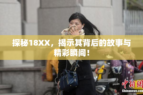 探秘18XX，揭示其背后的故事与精彩瞬间！