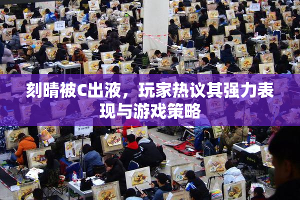 刻晴被C出液，玩家热议其强力表现与游戏策略