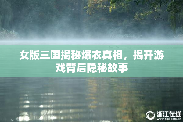女版三国揭秘爆衣真相，揭开游戏背后隐秘故事