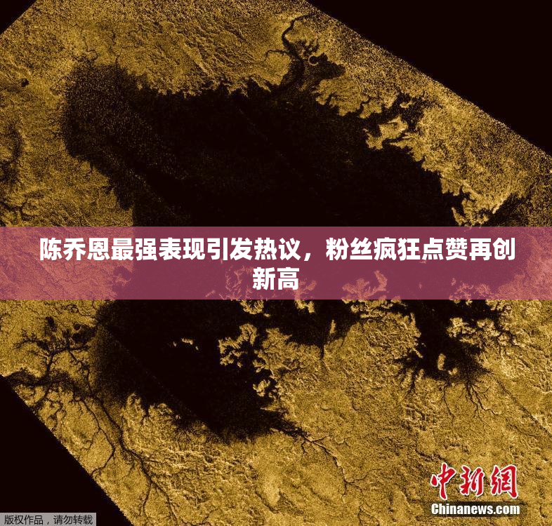 陈乔恩最强表现引发热议，粉丝疯狂点赞再创新高