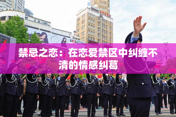 禁忌之恋：在恋爱禁区中纠缠不清的情感纠葛