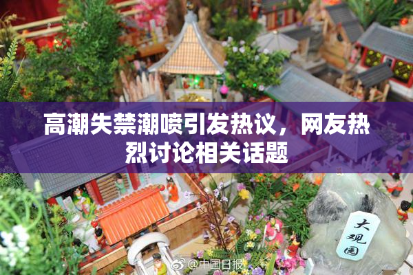 高潮失禁潮喷引发热议，网友热烈讨论相关话题