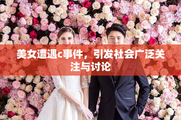 美女遭遇c事件，引发社会广泛关注与讨论