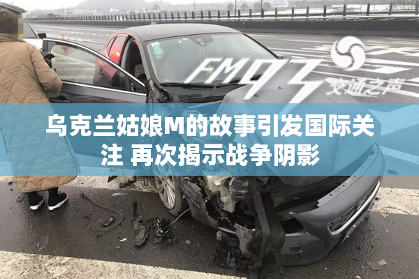 乌克兰姑娘M的故事引发国际关注 再次揭示战争阴影