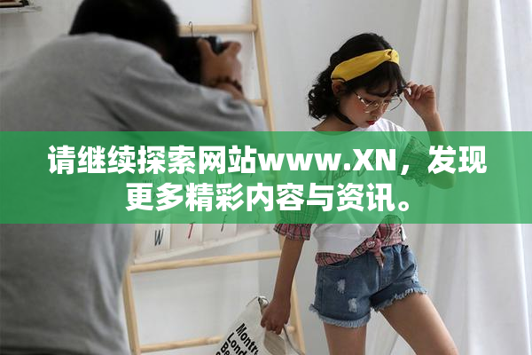 请继续探索网站www.XN，发现更多精彩内容与资讯。