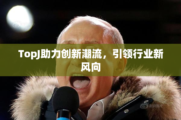 TopJ助力创新潮流，引领行业新风向