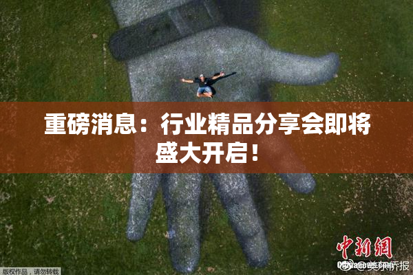 重磅消息：行业精品分享会即将盛大开启！