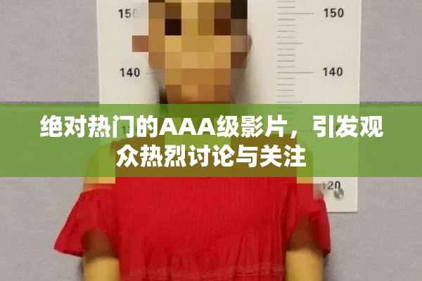 绝对热门的AAA级影片，引发观众热烈讨论与关注