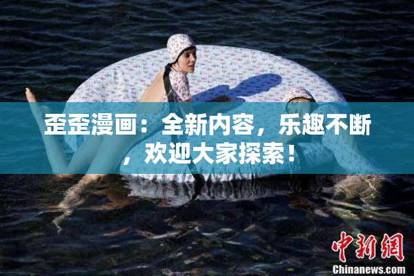 歪歪漫画：全新内容，乐趣不断，欢迎大家探索！