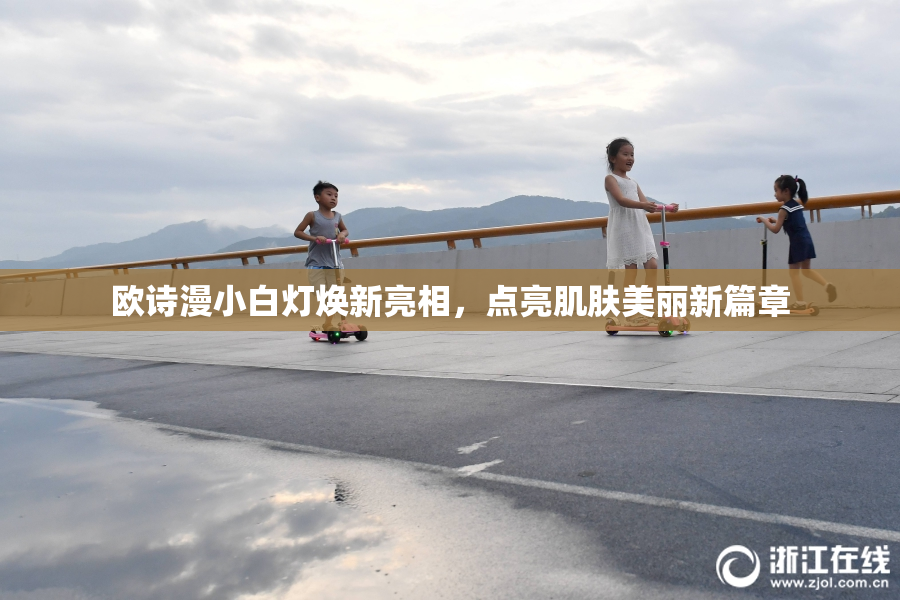 欧诗漫小白灯焕新亮相，点亮肌肤美丽新篇章