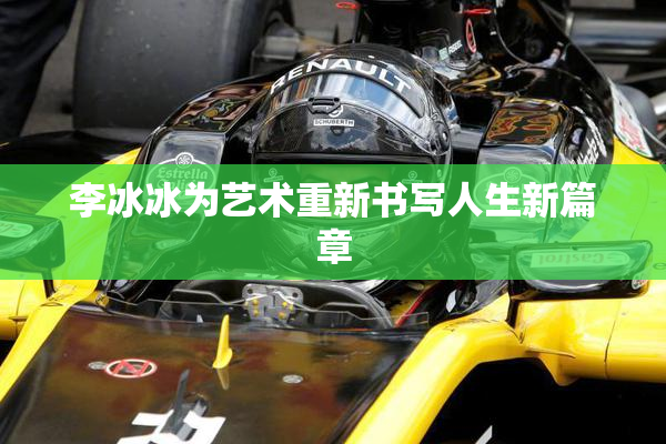 李冰冰为艺术重新书写人生新篇章