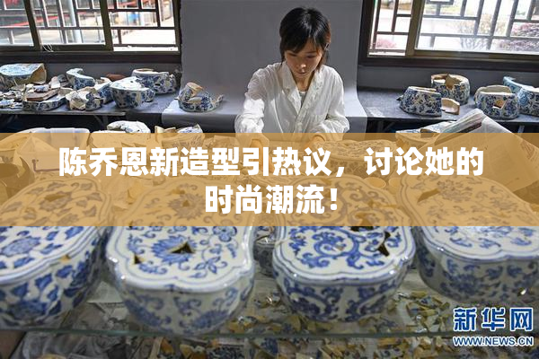 陈乔恩新造型引热议，讨论她的时尚潮流！
