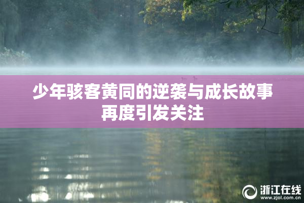 少年骇客黄同的逆袭与成长故事再度引发关注