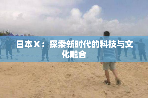 日本Ⅹ：探索新时代的科技与文化融合