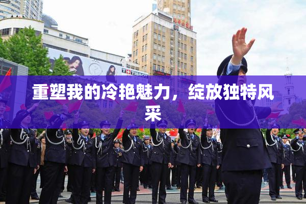 重塑我的冷艳魅力，绽放独特风采