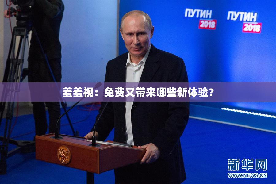 羞羞视：免费又带来哪些新体验？
