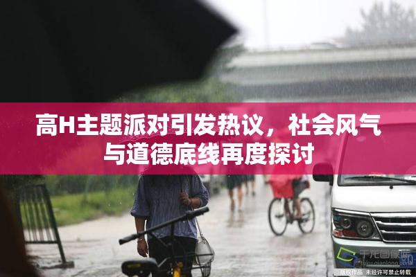 高H主题派对引发热议，社会风气与道德底线再度探讨